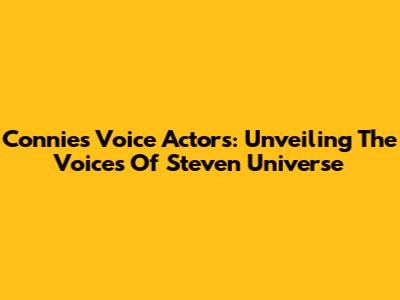 Connie's Voice Actors: Unveiling The Voices Of Steven Universe
