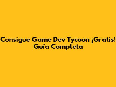 Consigue Game Dev Tycoon ¡Gratis! Guía Completa