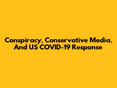 Conspiracy, Conservative Media, And US COVID-19 Response