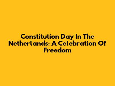Constitution Day In The Netherlands: A Celebration Of Freedom