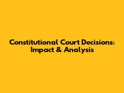 Constitutional Court Decisions: Impact & Analysis