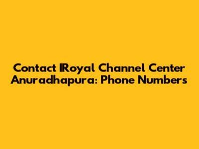 Contact IRoyal Channel Center Anuradhapura: Phone Numbers