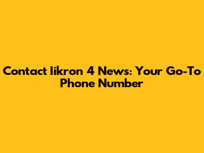 Contact Iikron 4 News: Your Go-To Phone Number