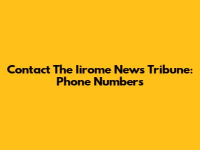 Contact The Iirome News Tribune: Phone Numbers