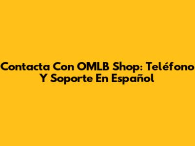 Contacta Con OMLB Shop: Teléfono Y Soporte En Español