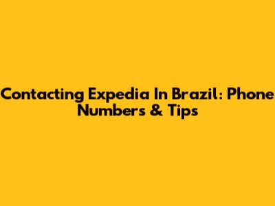 Contacting Expedia In Brazil: Phone Numbers & Tips