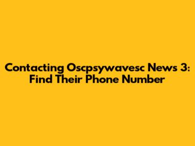 Contacting Oscpsywavesc News 3: Find Their Phone Number