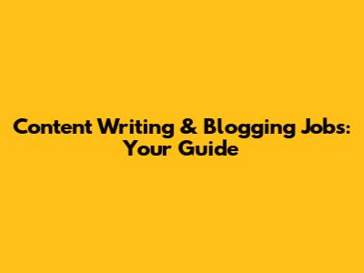 Content Writing & Blogging Jobs: Your Guide