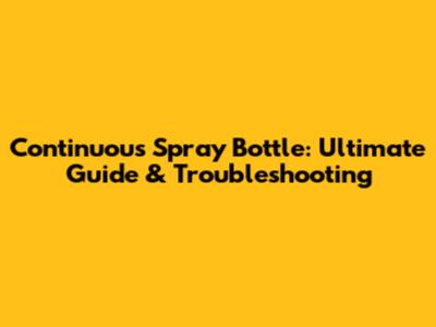 Continuous Spray Bottle: Ultimate Guide & Troubleshooting