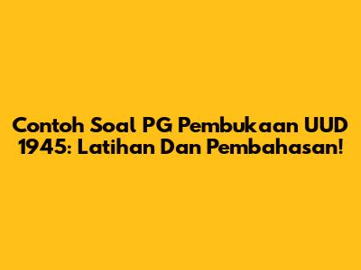 Contoh Soal PG Pembukaan UUD 1945: Latihan Dan Pembahasan!