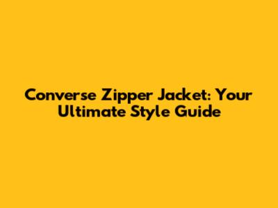 Converse Zipper Jacket: Your Ultimate Style Guide