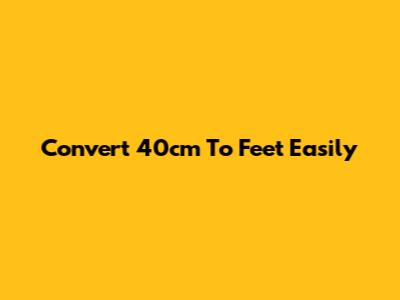 Convert 40cm To Feet Easily