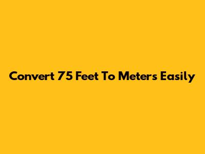 Convert 75 Feet To Meters Easily