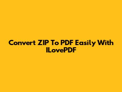 Convert ZIP To PDF Easily With ILovePDF