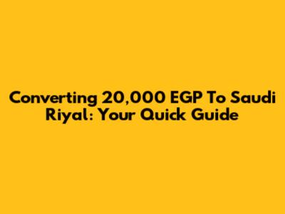 Converting 20,000 EGP To Saudi Riyal: Your Quick Guide