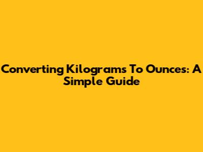 Converting Kilograms To Ounces: A Simple Guide