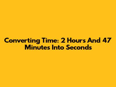 Converting Time: 2 Hours And 47 Minutes Into Seconds