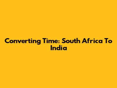 Converting Time: South Africa To India