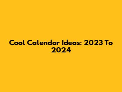 Cool Calendar Ideas: 2023 To 2024