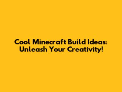 Cool Minecraft Build Ideas: Unleash Your Creativity!