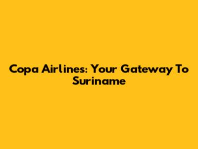 Copa Airlines: Your Gateway To Suriname