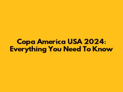 Copa America USA 2024: Everything You Need To Know