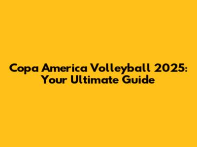 Copa America Volleyball 2025: Your Ultimate Guide