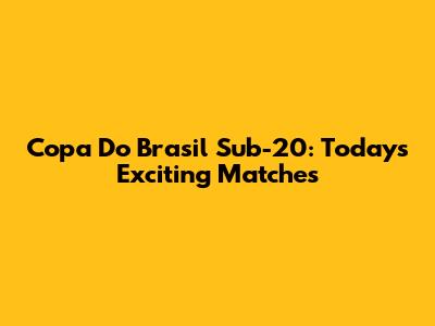 Copa Do Brasil Sub-20: Today's Exciting Matches