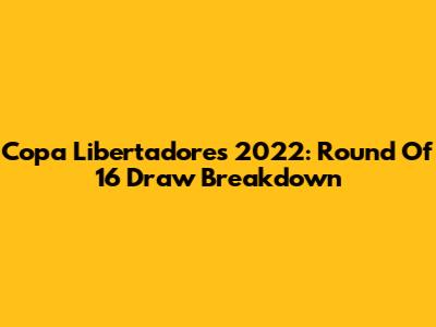 Copa Libertadores 2022: Round Of 16 Draw Breakdown