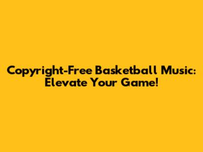 Copyright-Free Basketball Music: Elevate Your Game!