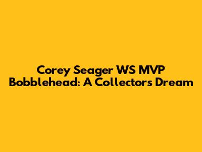 Corey Seager WS MVP Bobblehead: A Collector's Dream