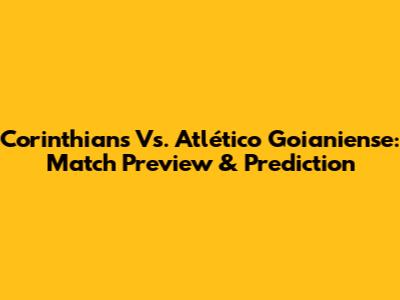 Corinthians Vs. Atlético Goianiense: Match Preview & Prediction