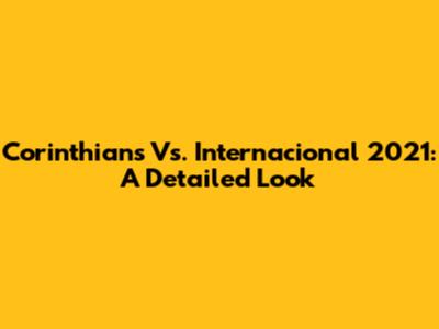 Corinthians Vs. Internacional 2021: A Detailed Look