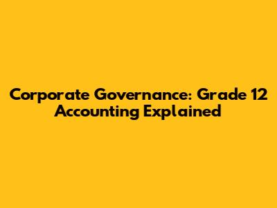 Corporate Governance: Grade 12 Accounting Explained