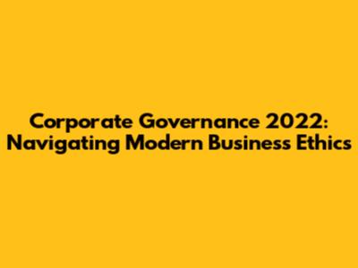 Corporate Governance 2022: Navigating Modern Business Ethics