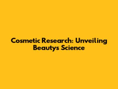 Cosmetic Research: Unveiling Beauty's Science