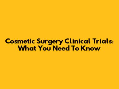 Cosmetic Surgery Clinical Trials: What You Need To Know