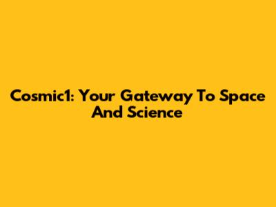 Cosmic1: Your Gateway To Space And Science
