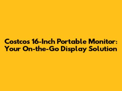 Costco's 16-Inch Portable Monitor: Your On-the-Go Display Solution
