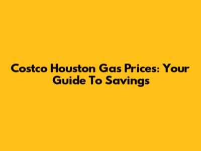 Costco Houston Gas Prices: Your Guide To Savings