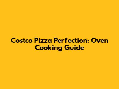 Costco Pizza Perfection: Oven Cooking Guide