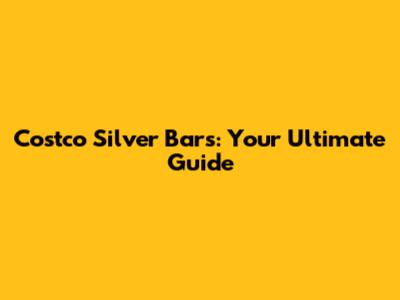 Costco Silver Bars: Your Ultimate Guide