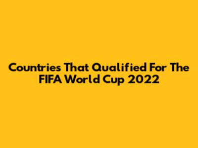Countries That Qualified For The FIFA World Cup 2022