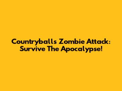 Countryballs Zombie Attack: Survive The Apocalypse!