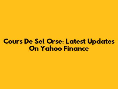 Cours De Sel Orse: Latest Updates On Yahoo Finance