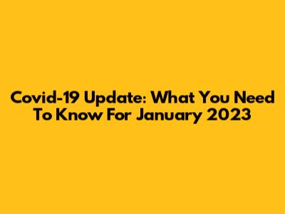 Covid-19 Update: What You Need To Know For January 2023
