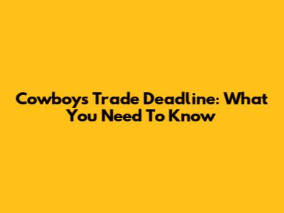 Cowboys Trade Deadline: What You Need To Know