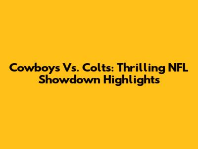 Cowboys Vs. Colts: Thrilling NFL Showdown Highlights