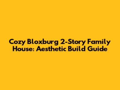 Cozy Bloxburg 2-Story Family House: Aesthetic Build Guide