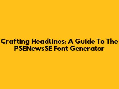 Crafting Headlines: A Guide To The PSENewsSE Font Generator